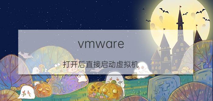 vmware 打开后直接启动虚拟机 VMware自动启动虚拟机教程